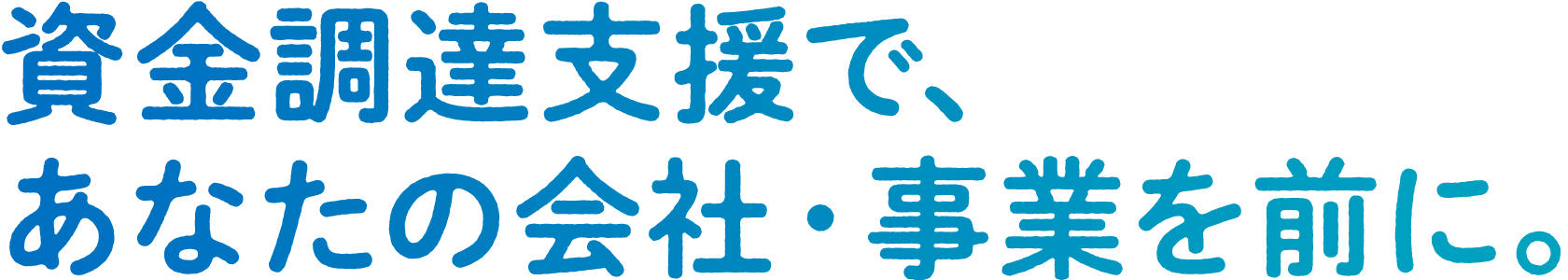 資金調達支援で、あなたの会社・事業を前に。